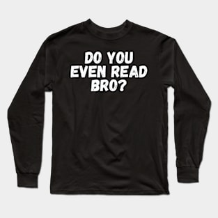 Do You Even Read Bro? Long Sleeve T-Shirt